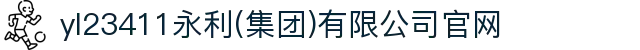 yl23411永利(中国)集团官网-Official website